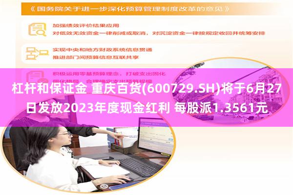 杠杆和保证金 重庆百货(600729.SH)将于6月27日发放2023年度现金红利 每股派1.3561元