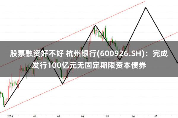 股票融资好不好 杭州银行(600926.SH)：完成发行100亿元无固定期限资本债券