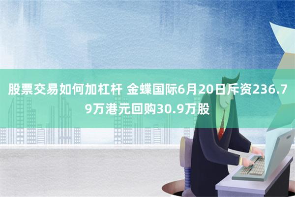 股票交易如何加杠杆 金蝶国际6月20日斥资236.79万港元回购30.9万股