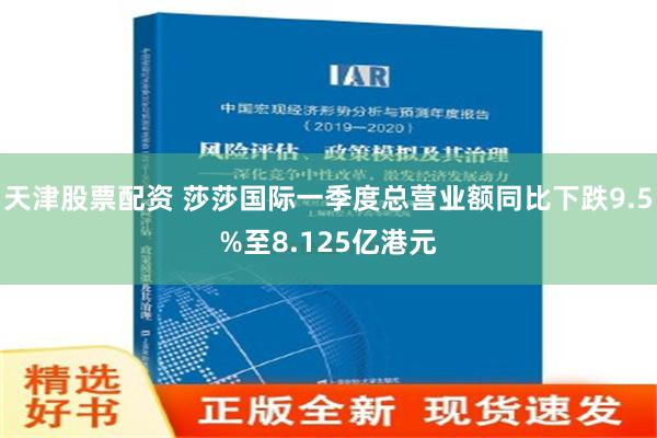 天津股票配资 莎莎国际一季度总营业额同比下跌9.5%至8.125亿港元