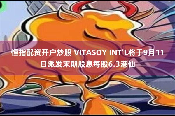 恒指配资开户炒股 VITASOY INT‘L将于9月11日派发末期股息每股6.3港仙