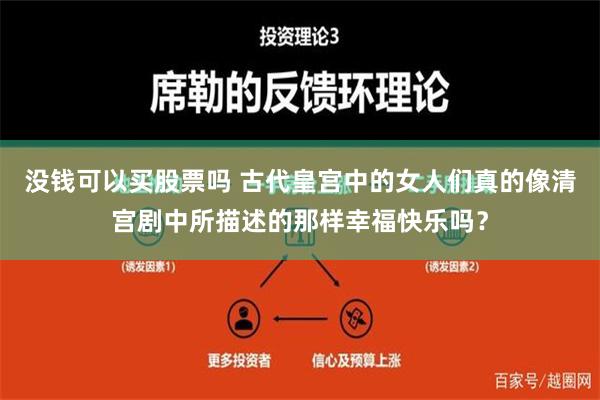 没钱可以买股票吗 古代皇宫中的女人们真的像清宫剧中所描述的那样幸福快乐吗？