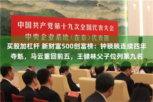 买股加杠杆 新财富500创富榜：钟睒睒连续四年夺魁，马云重回前五，王健林父子位列第九名