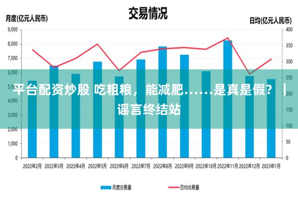 平台配资炒股 吃粗粮，能减肥……是真是假？｜谣言终结站