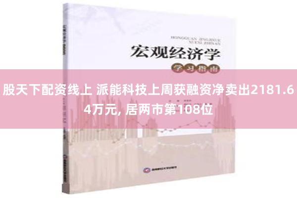 股天下配资线上 派能科技上周获融资净卖出2181.64万元, 居两市第108位