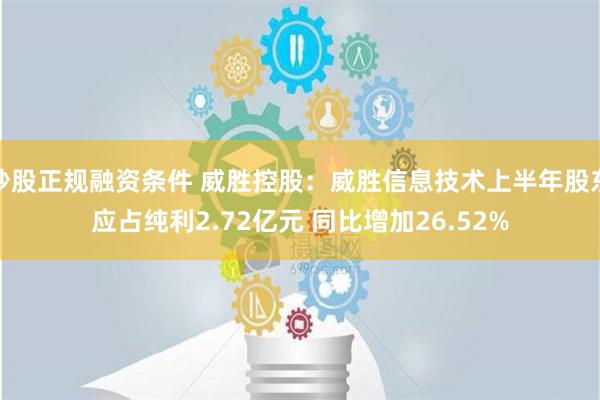 炒股正规融资条件 威胜控股：威胜信息技术上半年股东应占纯利2.72亿元 同比增加26.52%