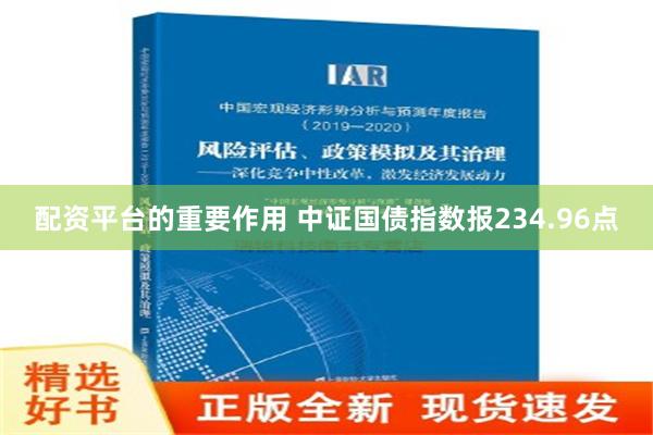 配资平台的重要作用 中证国债指数报234.96点