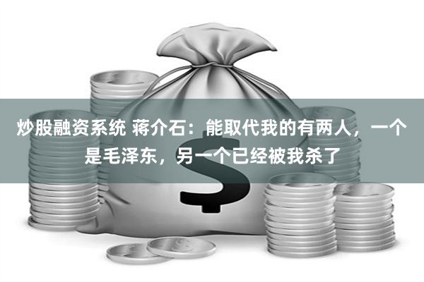 炒股融资系统 蒋介石：能取代我的有两人，一个是毛泽东，另一个已经被我杀了