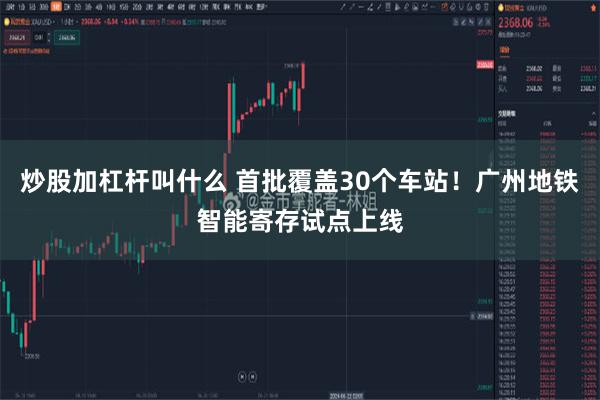 炒股加杠杆叫什么 首批覆盖30个车站！广州地铁智能寄存试点上线