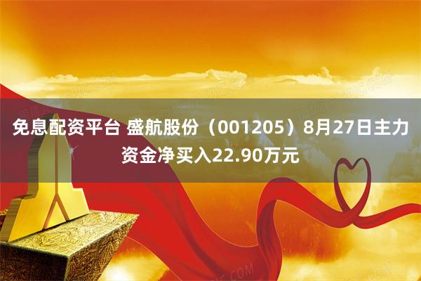 免息配资平台 盛航股份（001205）8月27日主力资金净买入22.90万元