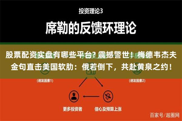 股票配资实盘有哪些平台? 震撼警世！梅德韦杰夫金句直击美国软肋：俄若倒下，共赴黄泉之约！