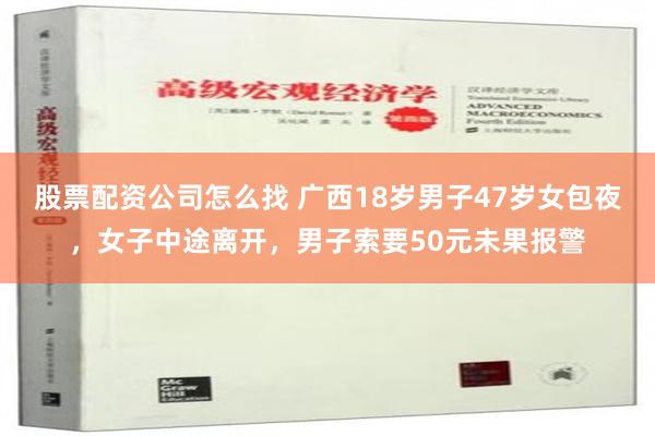 股票配资公司怎么找 广西18岁男子47岁女包夜，女子中途离开，男子索要50元未果报警