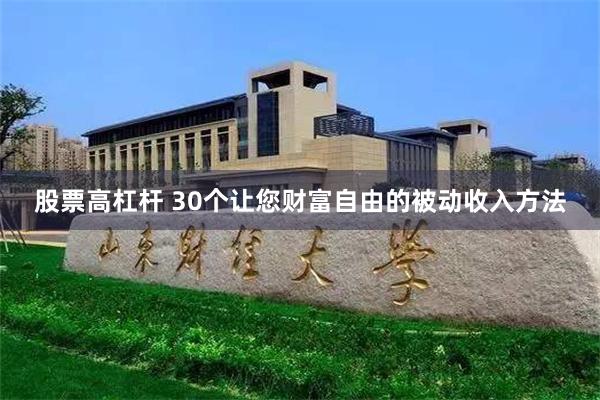 股票高杠杆 30个让您财富自由的被动收入方法