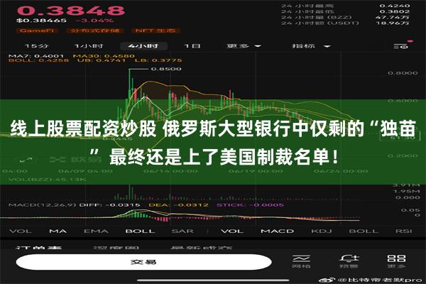 线上股票配资炒股 俄罗斯大型银行中仅剩的“独苗” 最终还是上了美国制裁名单！