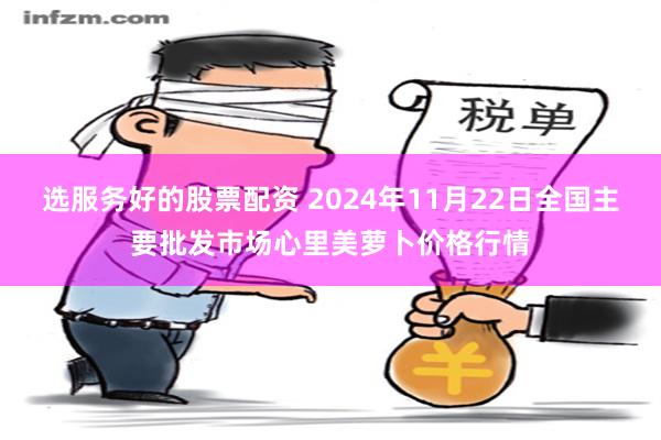 选服务好的股票配资 2024年11月22日全国主要批发市场心里美萝卜价格行情