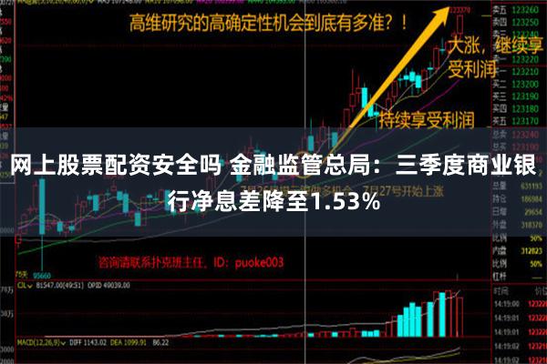 网上股票配资安全吗 金融监管总局：三季度商业银行净息差降至1.53%