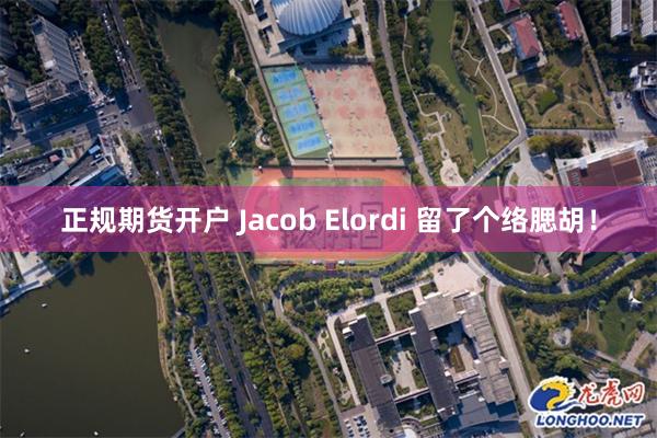 正规期货开户 Jacob Elordi 留了个络腮胡！