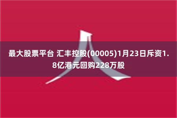 最大股票平台 汇丰控股(00005)1月23日斥资1.8亿港元回购228万股