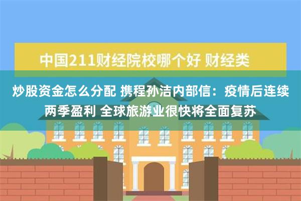 炒股资金怎么分配 携程孙洁内部信：疫情后连续两季盈利 全球旅游业很快将全面复苏