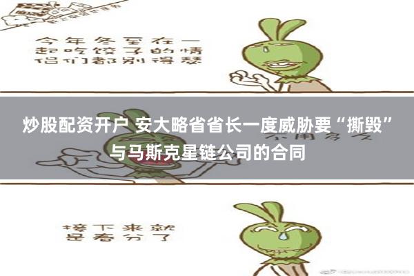 炒股配资开户 安大略省省长一度威胁要“撕毁”与马斯克星链公司的合同