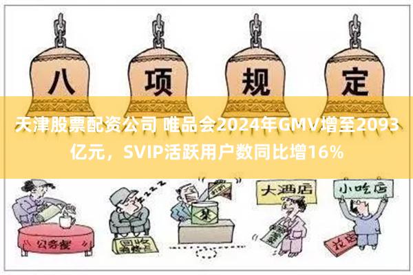 天津股票配资公司 唯品会2024年GMV增至2093亿元，SVIP活跃用户数同比增16%