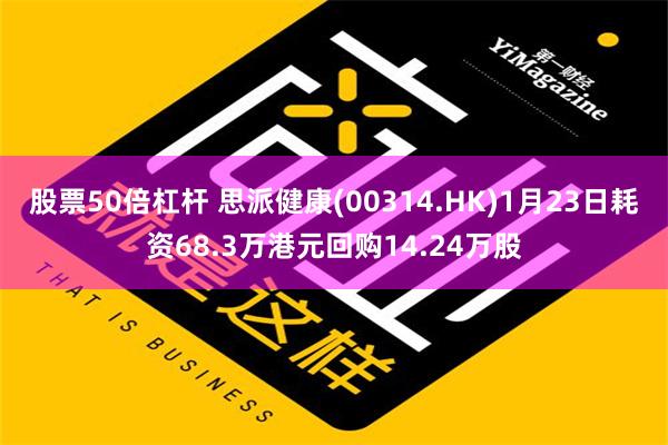 股票50倍杠杆 思派健康(00314.HK)1月23日耗资68.3万港元回购14.24万股